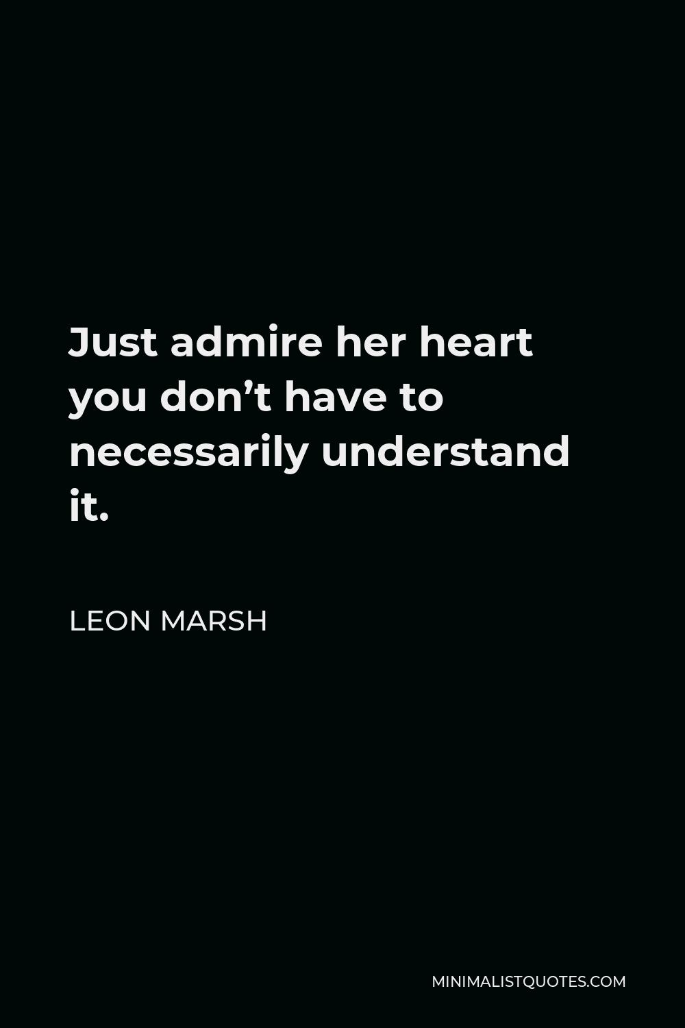Leon Marsh Quote - Just admire her heart you don’t have to necessarily understand it.