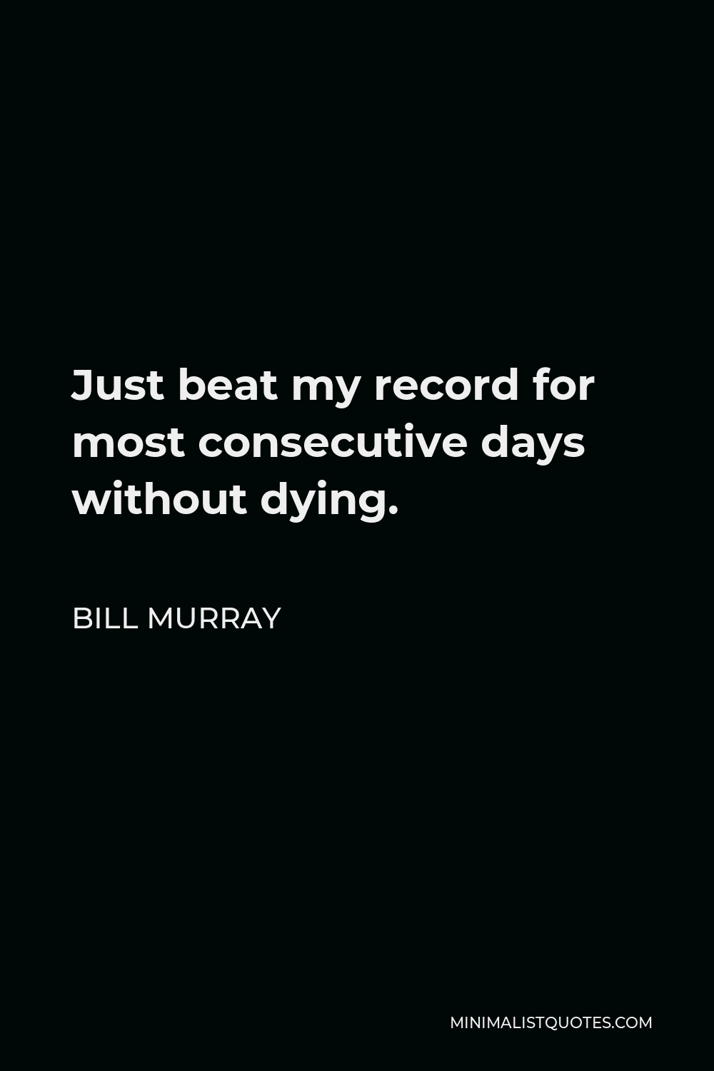 Bill Murray Quote - Just beat my record for most consecutive days without dying.