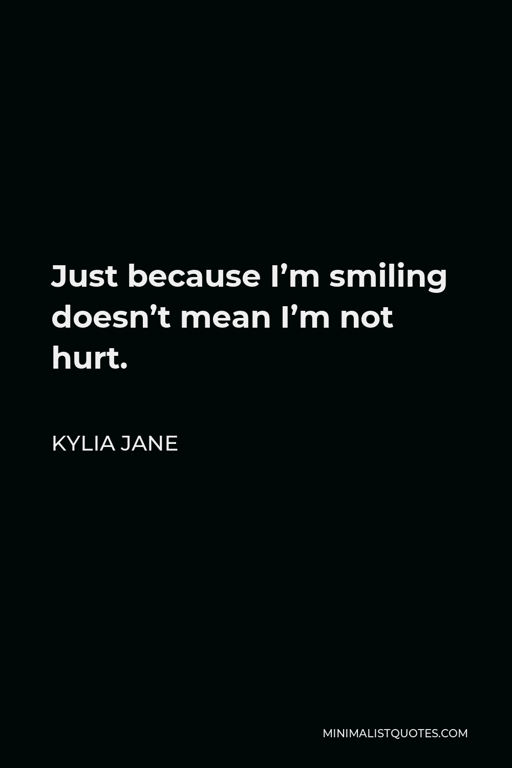 Kylia Jane Quote - Just because I’m smiling doesn’t mean I’m not hurt.