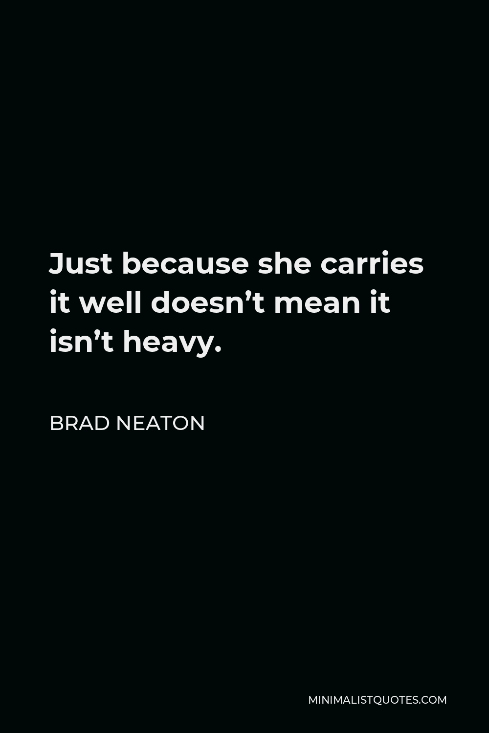 Brad Neaton Quote - Just because she carries it well doesn’t mean it isn’t heavy.