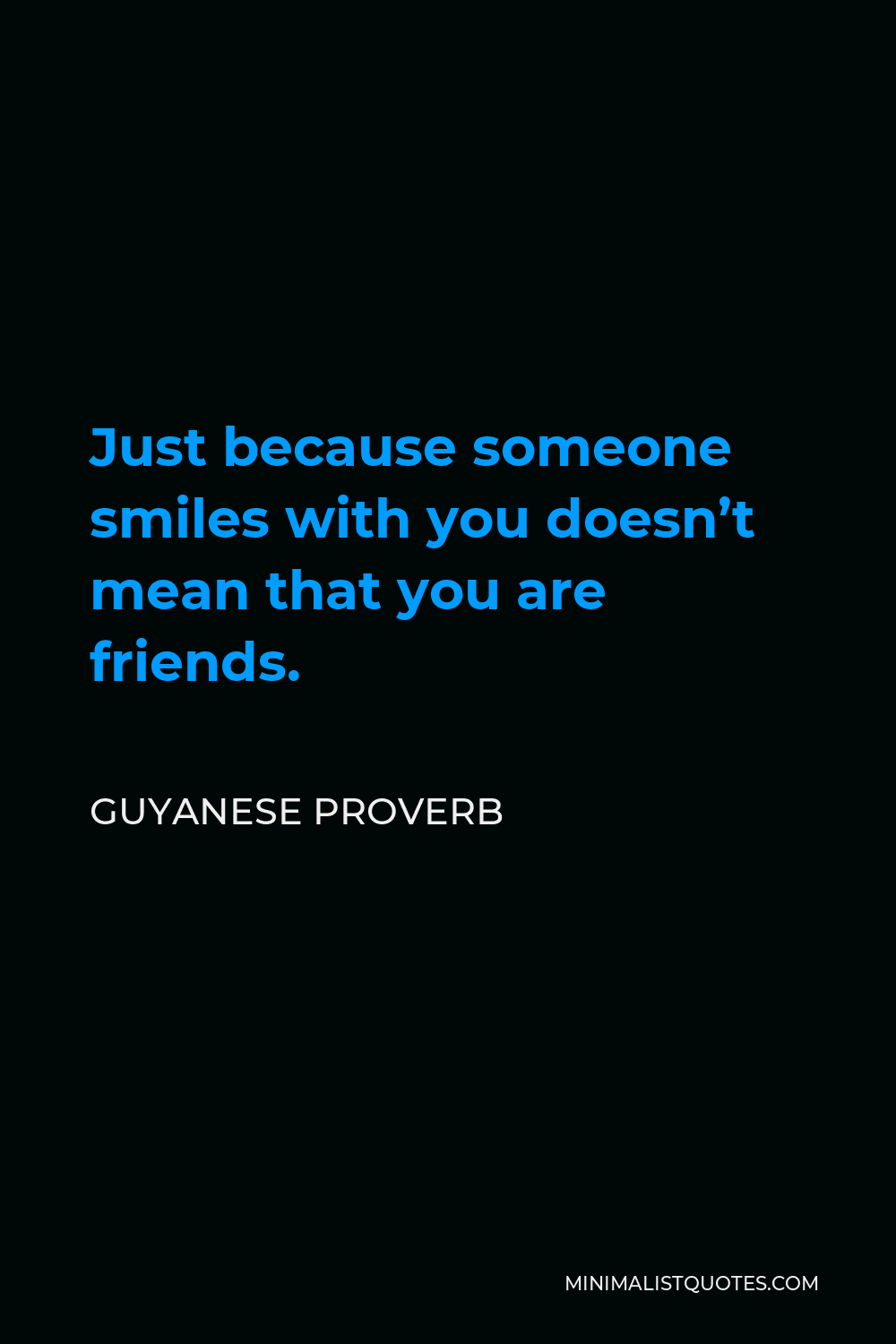 Guyanese Proverb Quote - Just because someone smiles with you doesn’t mean that you are friends.