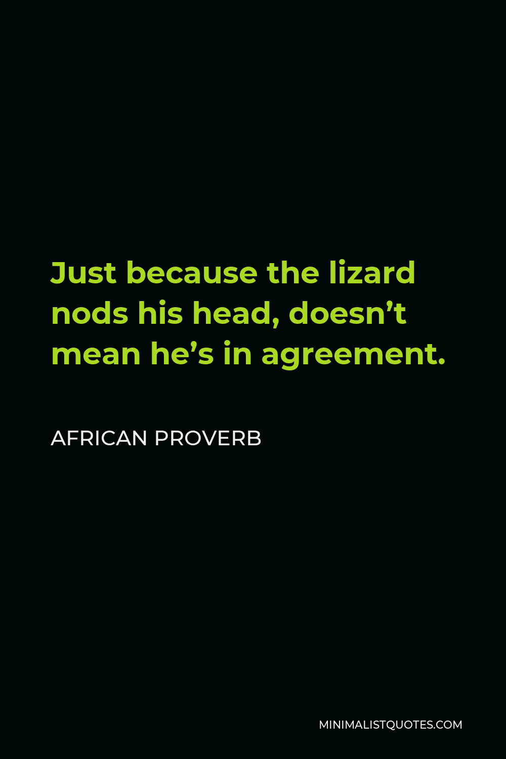 African Proverb Quote - Just because the lizard nods his head, doesn’t mean he’s in agreement.