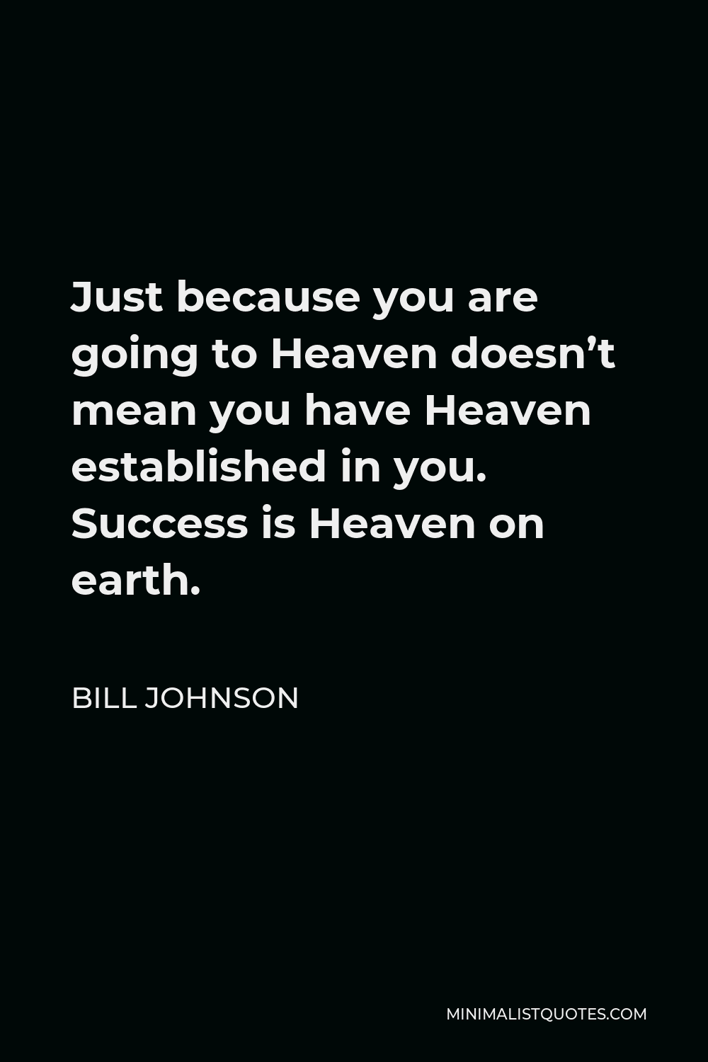 Bill Johnson Quote - Just because you are going to Heaven doesn’t mean you have Heaven established in you. Success is Heaven on earth.