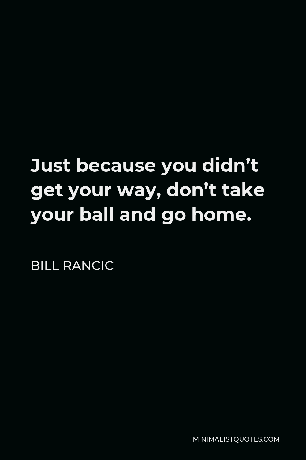 Bill Rancic Quote - Just because you didn’t get your way, don’t take your ball and go home.
