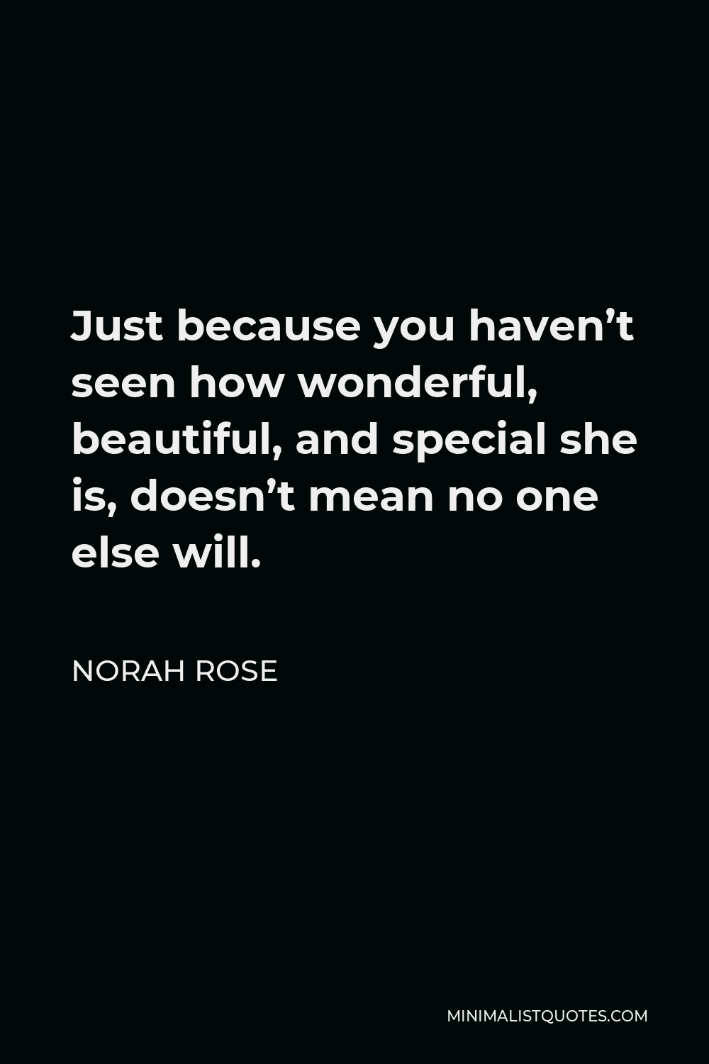 Norah Rose Quote - Just because you haven’t seen how wonderful, beautiful, and special she is, doesn’t mean no one else will.