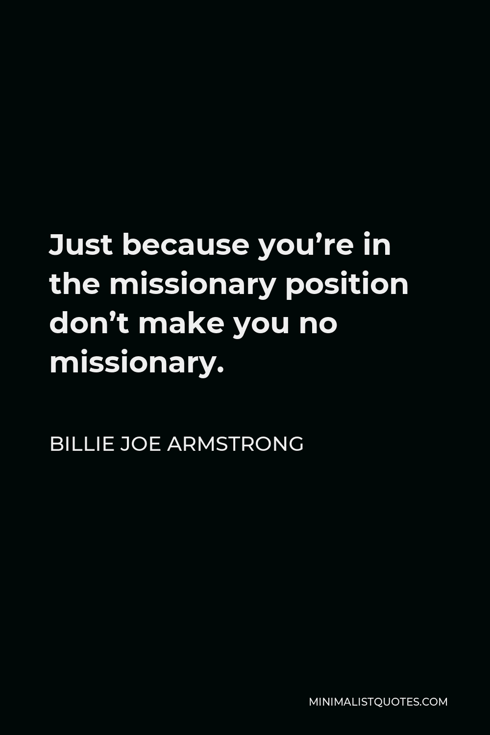 Billie Joe Armstrong Quote - Just because you’re in the missionary position don’t make you no missionary.
