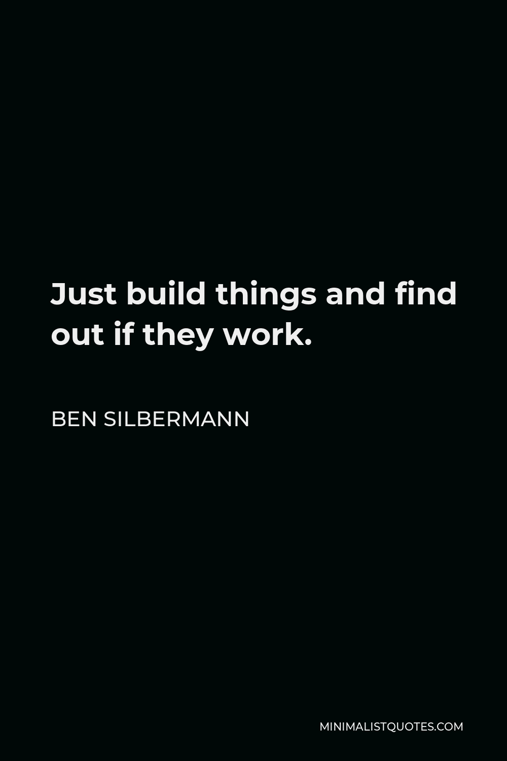 Ben Silbermann Quote - Just build things and find out if they work.