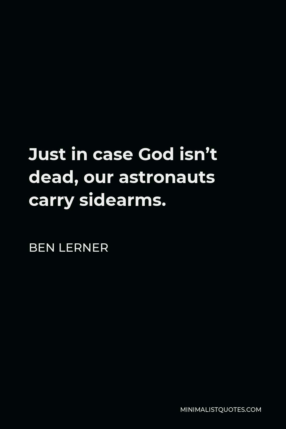 Ben Lerner Quote - Just in case God isn’t dead, our astronauts carry sidearms.