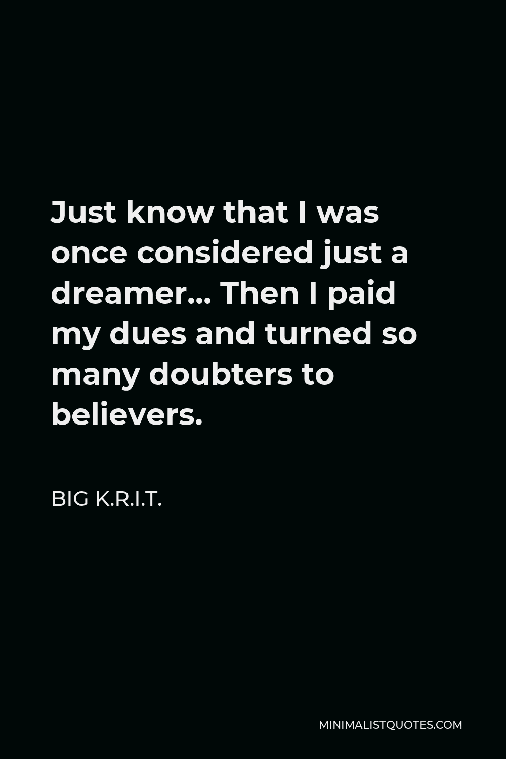 Big K.R.I.T. Quote - Just know that I was once considered just a dreamer… Then I paid my dues and turned so many doubters to believers.