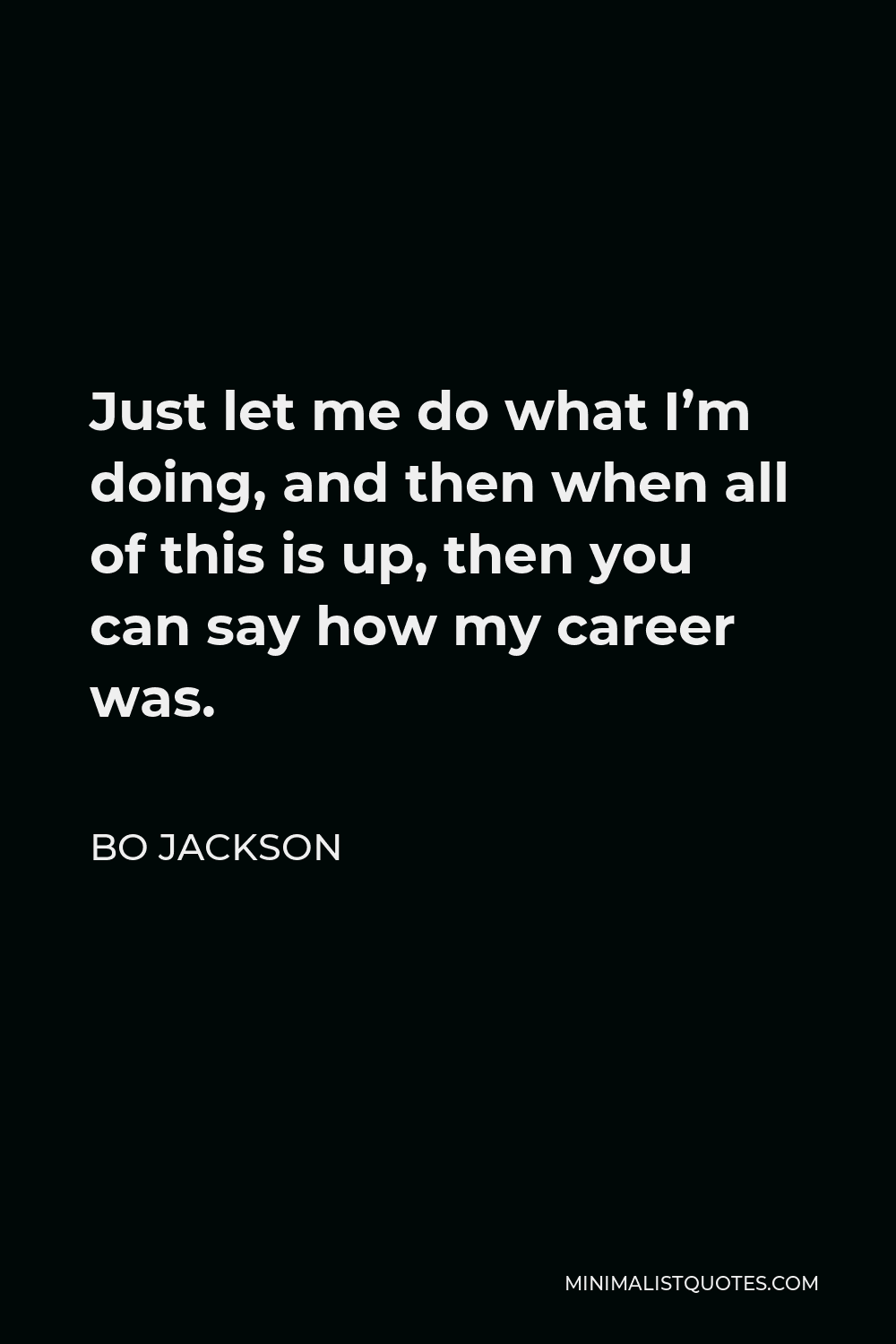 Bo Jackson Quote - Just let me do what I’m doing, and then when all of this is up, then you can say how my career was.
