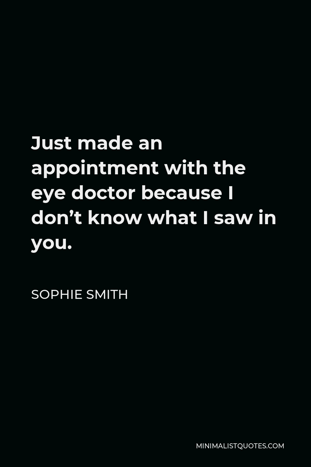 Sophie Smith Quote - Just made an appointment with the eye doctor because I don’t know what I saw in you.