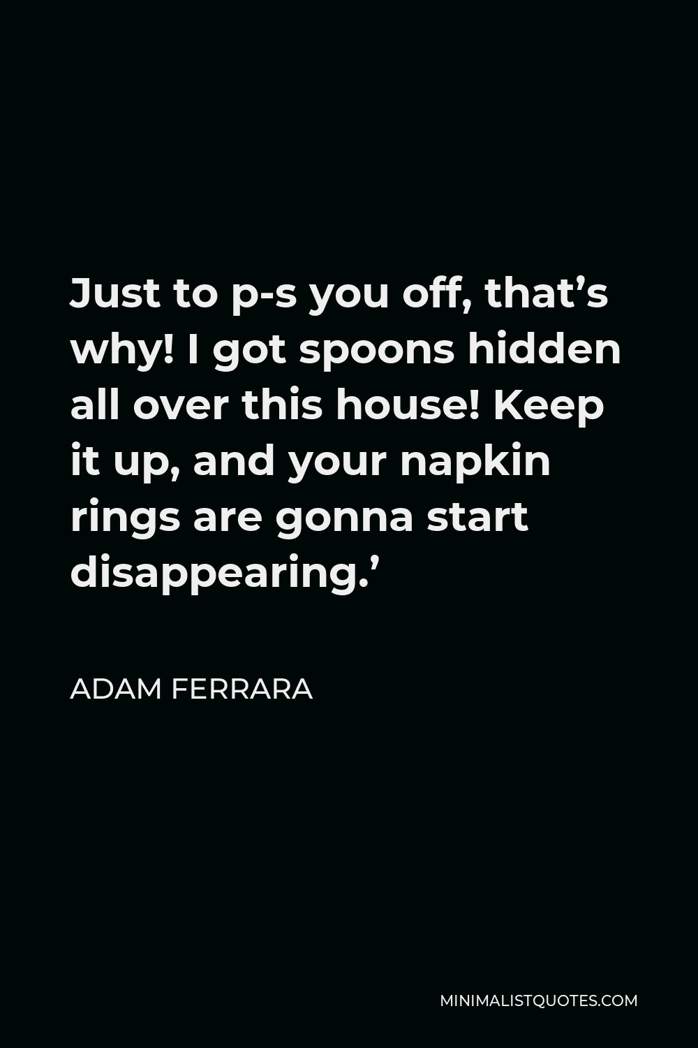 Adam Ferrara Quote Just to ps you off, that's why! I got spoons