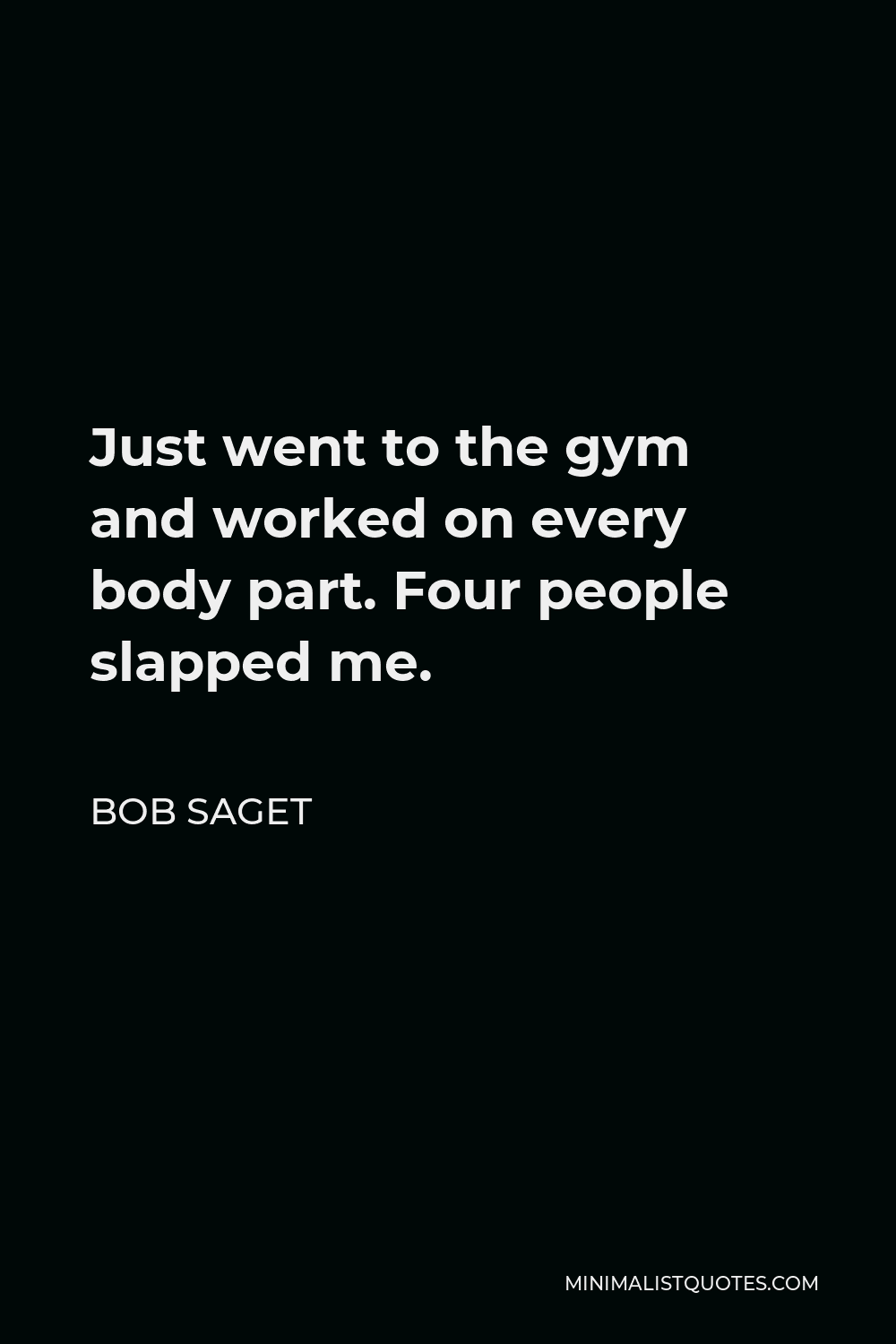 Bob Saget Quote - Just went to the gym and worked on every body part. Four people slapped me.