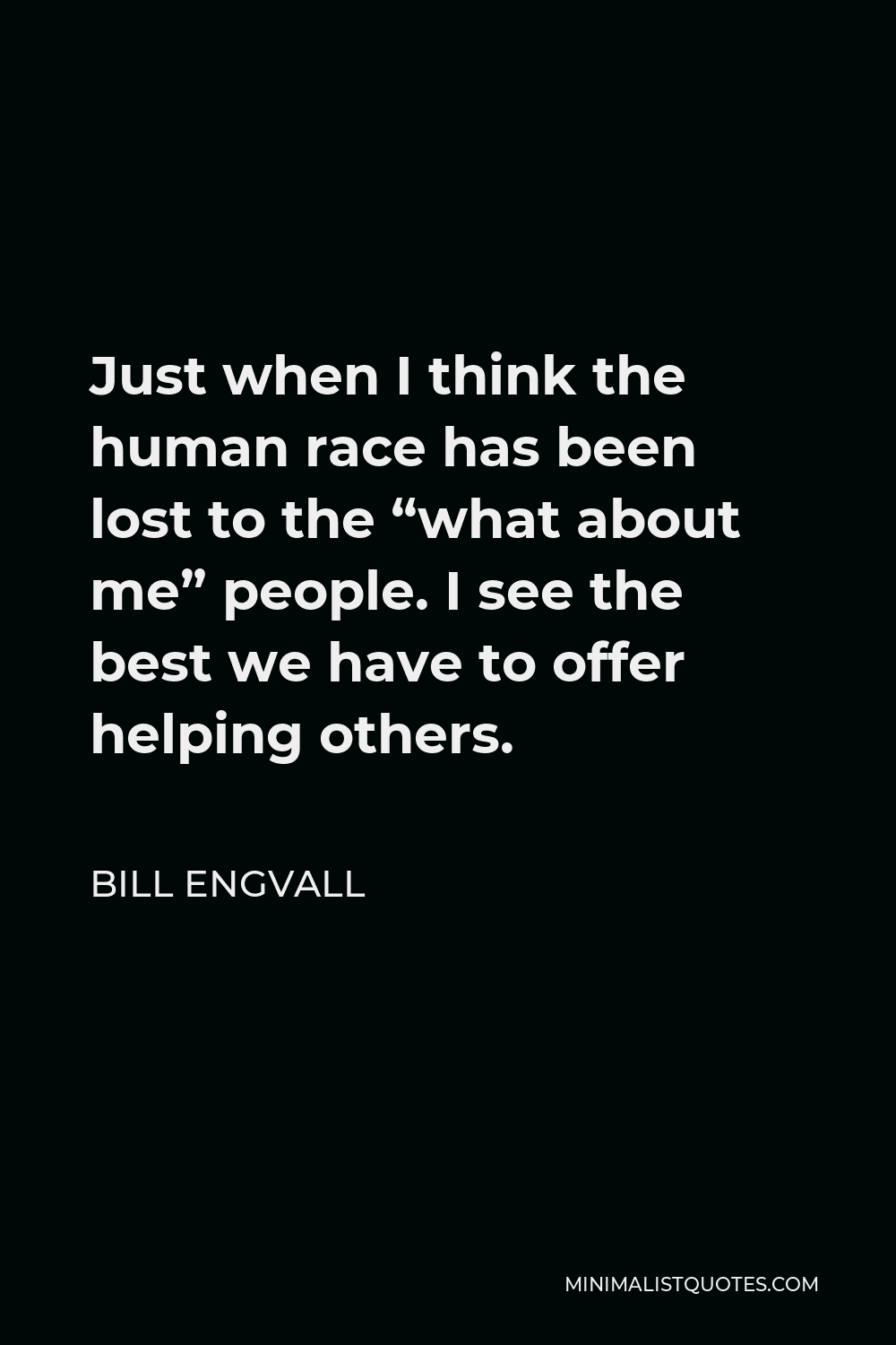 Bill Engvall Quote - Just when I think the human race has been lost to the “what about me” people. I see the best we have to offer helping others.