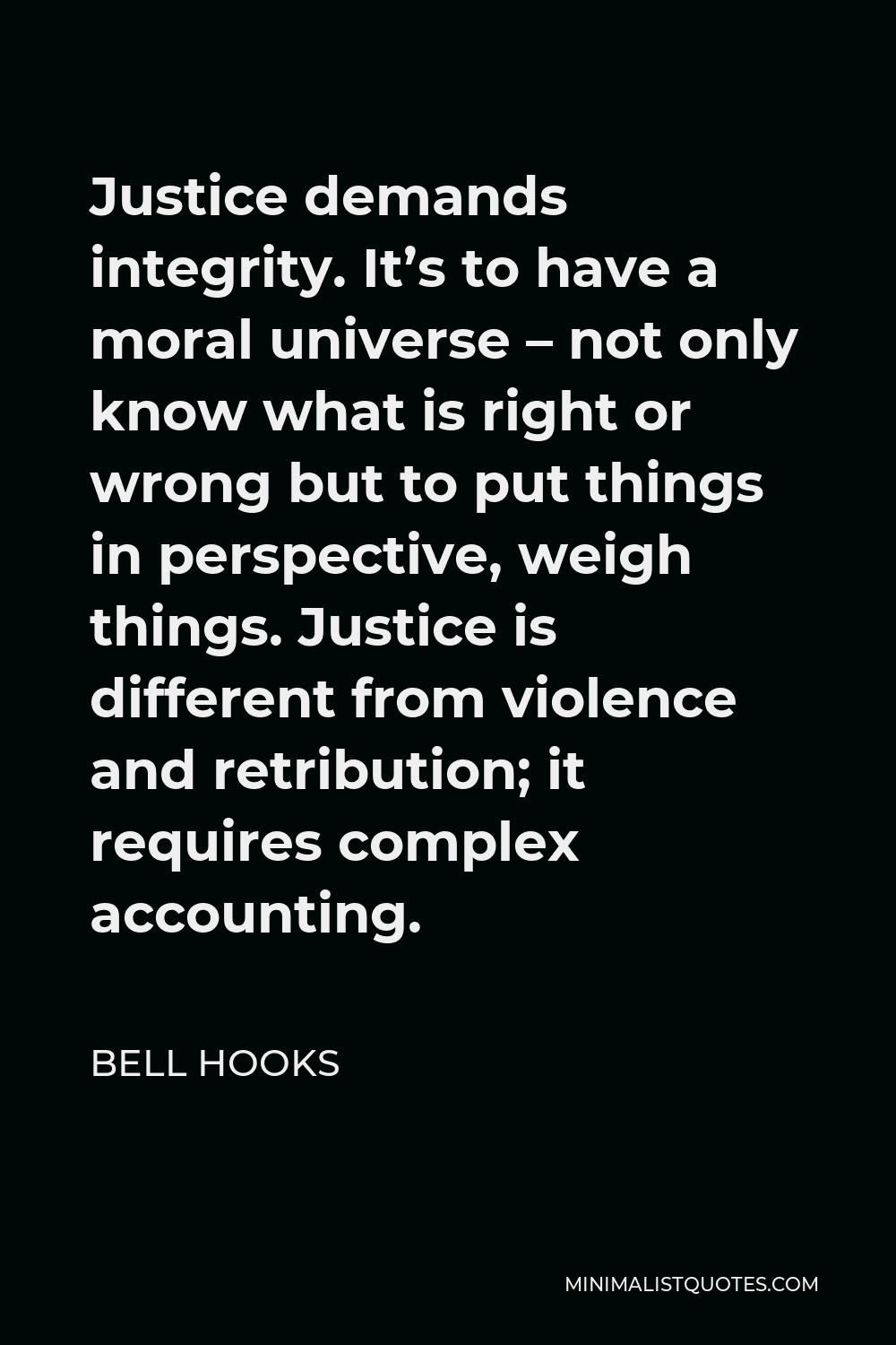 Bell Hooks Quote - Justice demands integrity. It’s to have a moral universe – not only know what is right or wrong but to put things in perspective, weigh things. Justice is different from violence and retribution; it requires complex accounting.