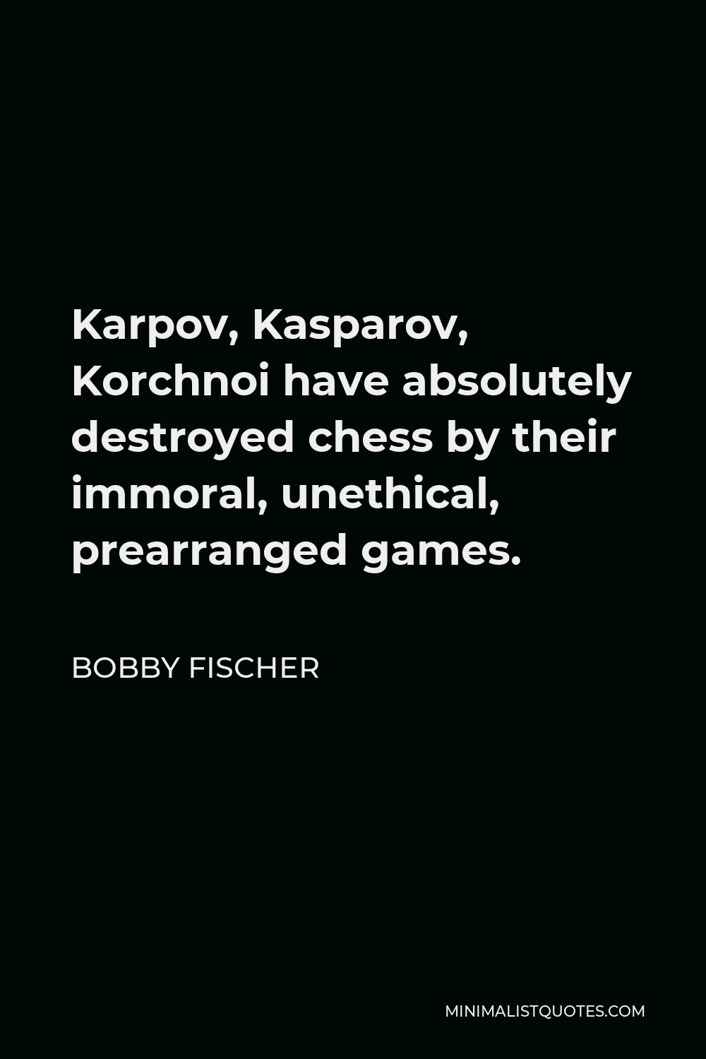 Bobby Fischer Quote - Karpov, Kasparov, Korchnoi have absolutely destroyed chess by their immoral, unethical, prearranged games.