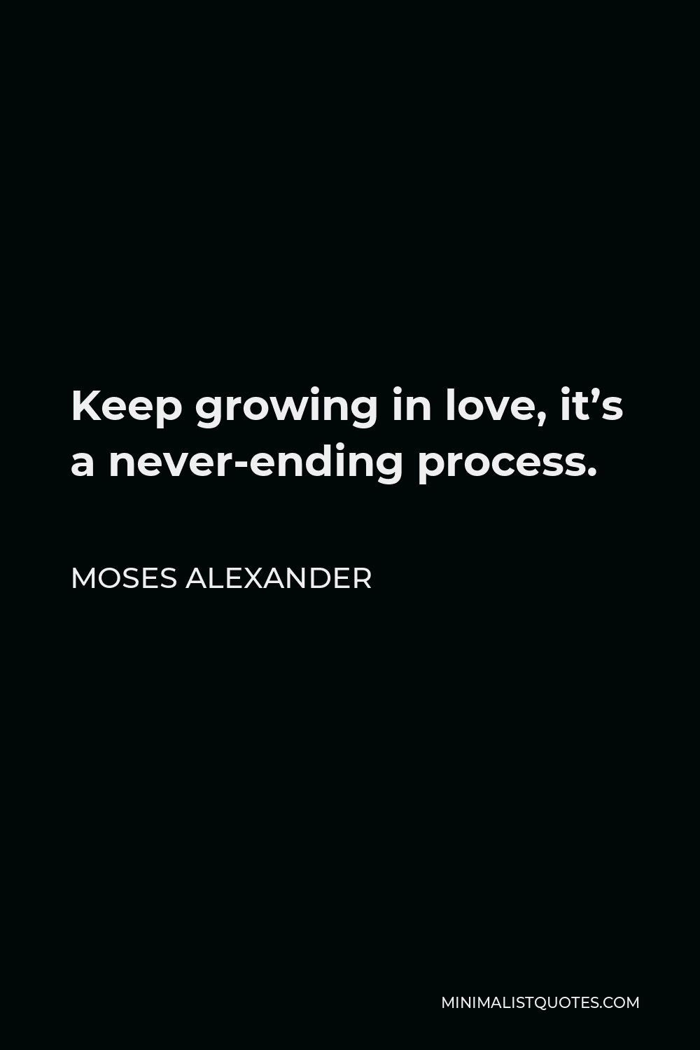 Moses Alexander Quote - Keep growing in love, it’s a never-ending process.