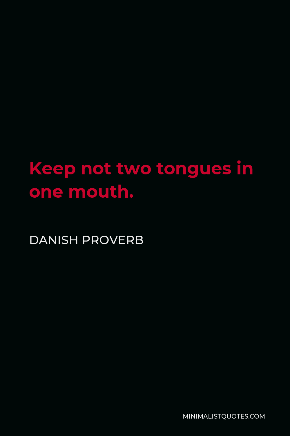 Danish Proverb Quote - Keep not two tongues in one mouth.