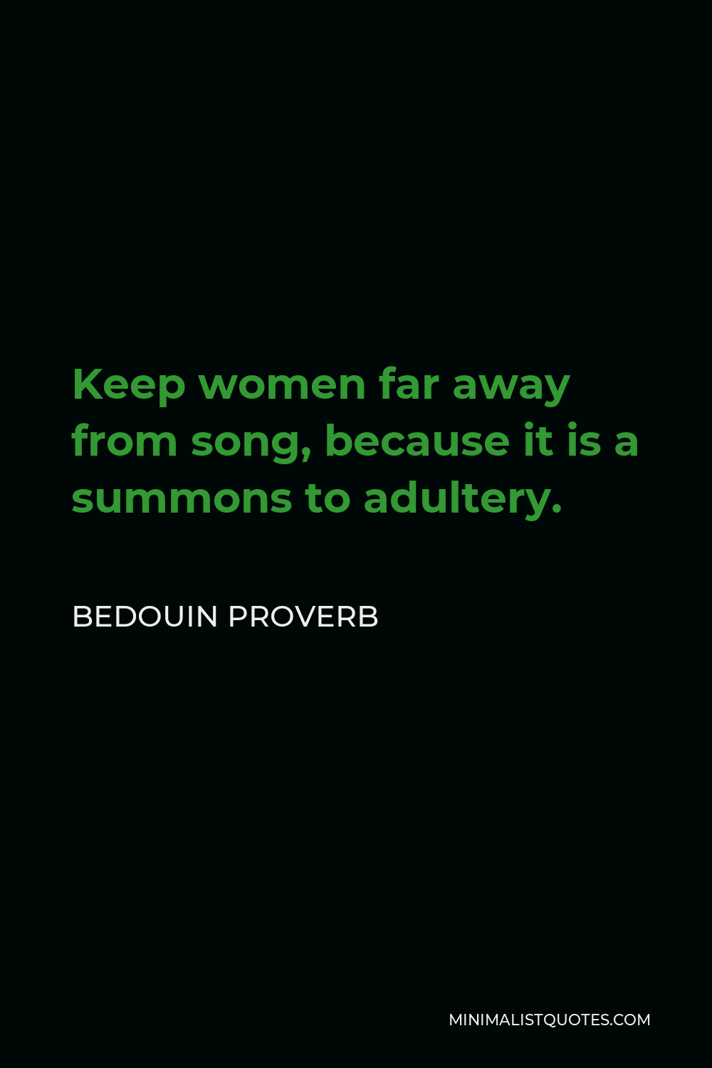 Bedouin Proverb Quote - Keep women far away from song, because it is a summons to adultery.