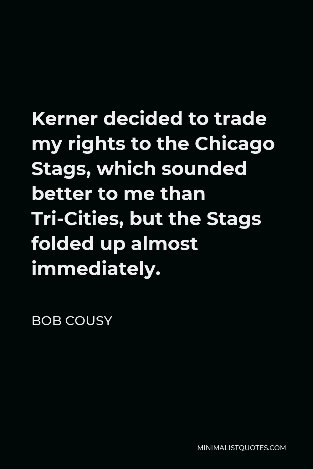 Bob Cousy Quote - Kerner decided to trade my rights to the Chicago Stags, which sounded better to me than Tri-Cities, but the Stags folded up almost immediately.