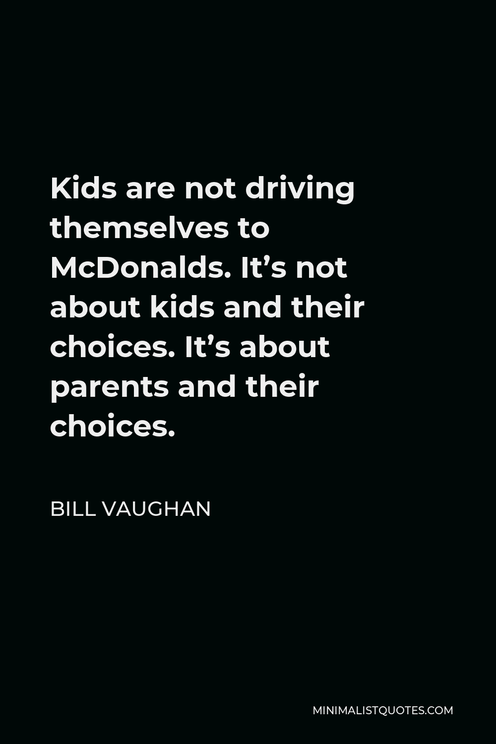 Bill Vaughan Quote - Kids are not driving themselves to McDonalds. It’s not about kids and their choices. It’s about parents and their choices.
