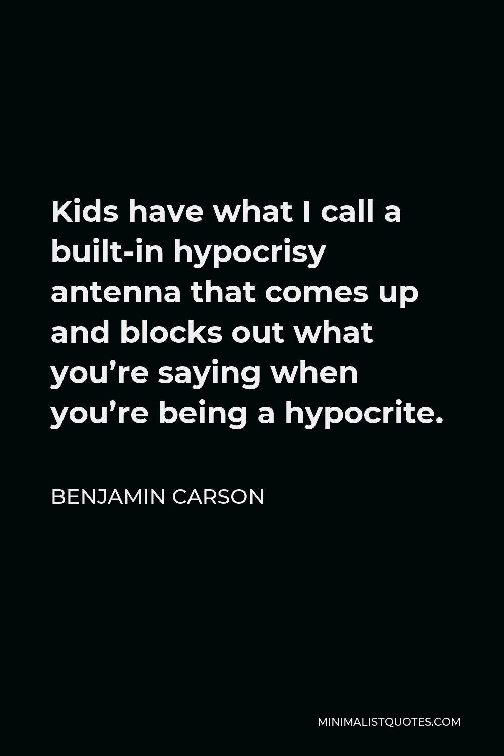 Benjamin Carson Quote - Kids have what I call a built-in hypocrisy antenna that comes up and blocks out what you’re saying when you’re being a hypocrite.
