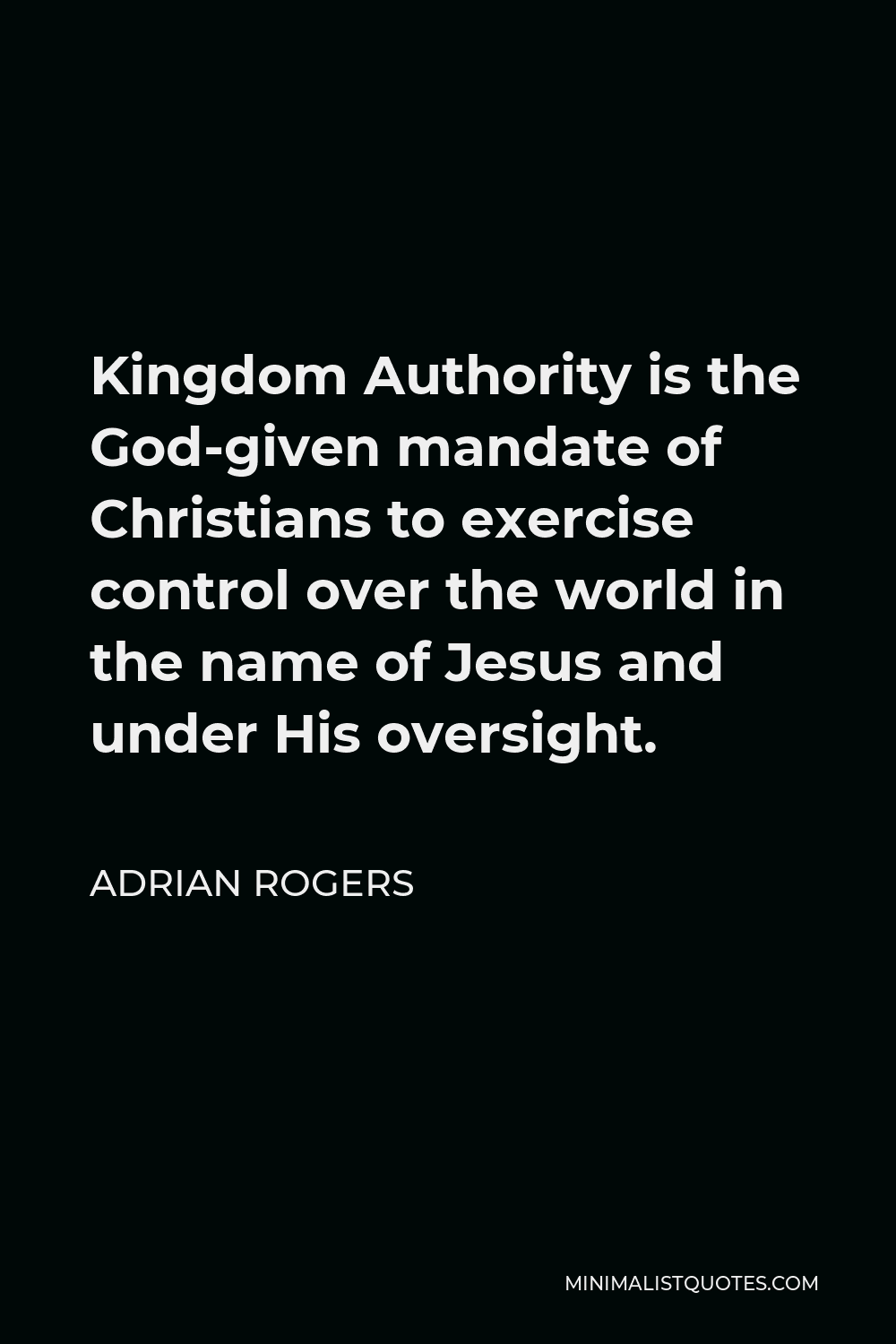 Adrian Rogers Quote - Kingdom Authority is the God-given mandate of Christians to exercise control over the world in the name of Jesus and under His oversight.