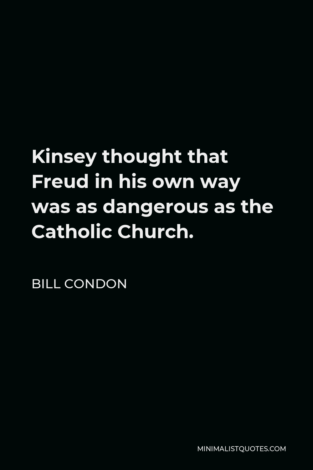 Bill Condon Quote - Kinsey thought that Freud in his own way was as dangerous as the Catholic Church.