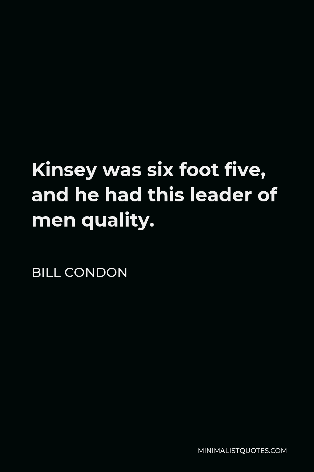 Bill Condon Quote - Kinsey was six foot five, and he had this leader of men quality.