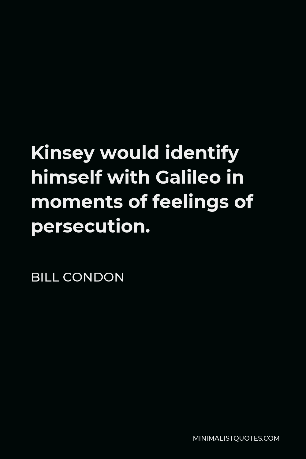 Bill Condon Quote - Kinsey would identify himself with Galileo in moments of feelings of persecution.
