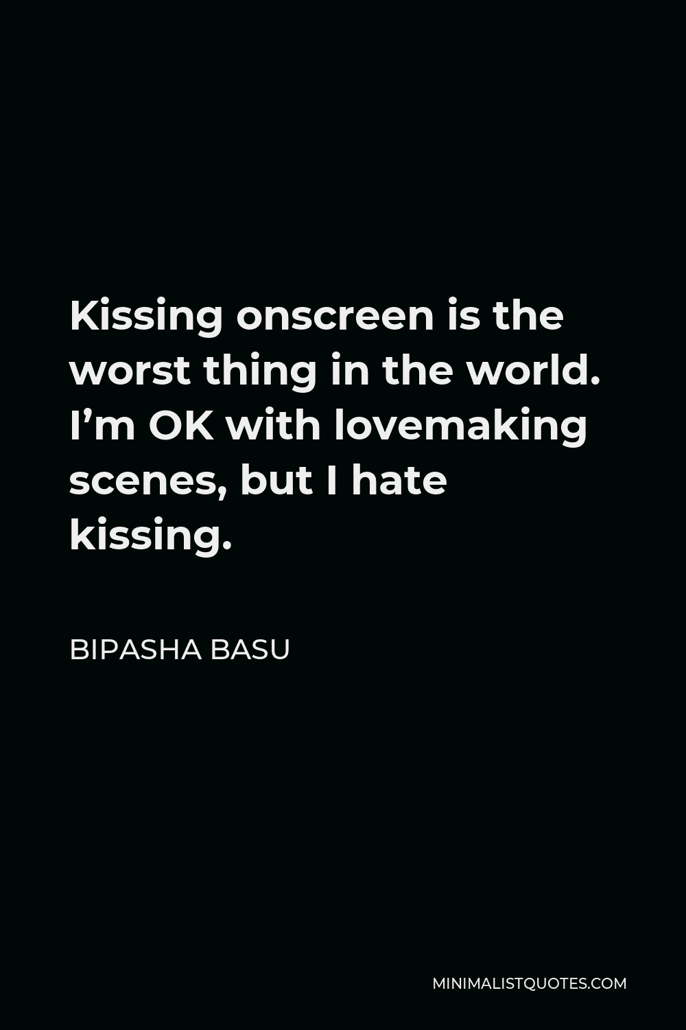 Bipasha Basu Quote - Kissing onscreen is the worst thing in the world. I’m OK with lovemaking scenes, but I hate kissing.