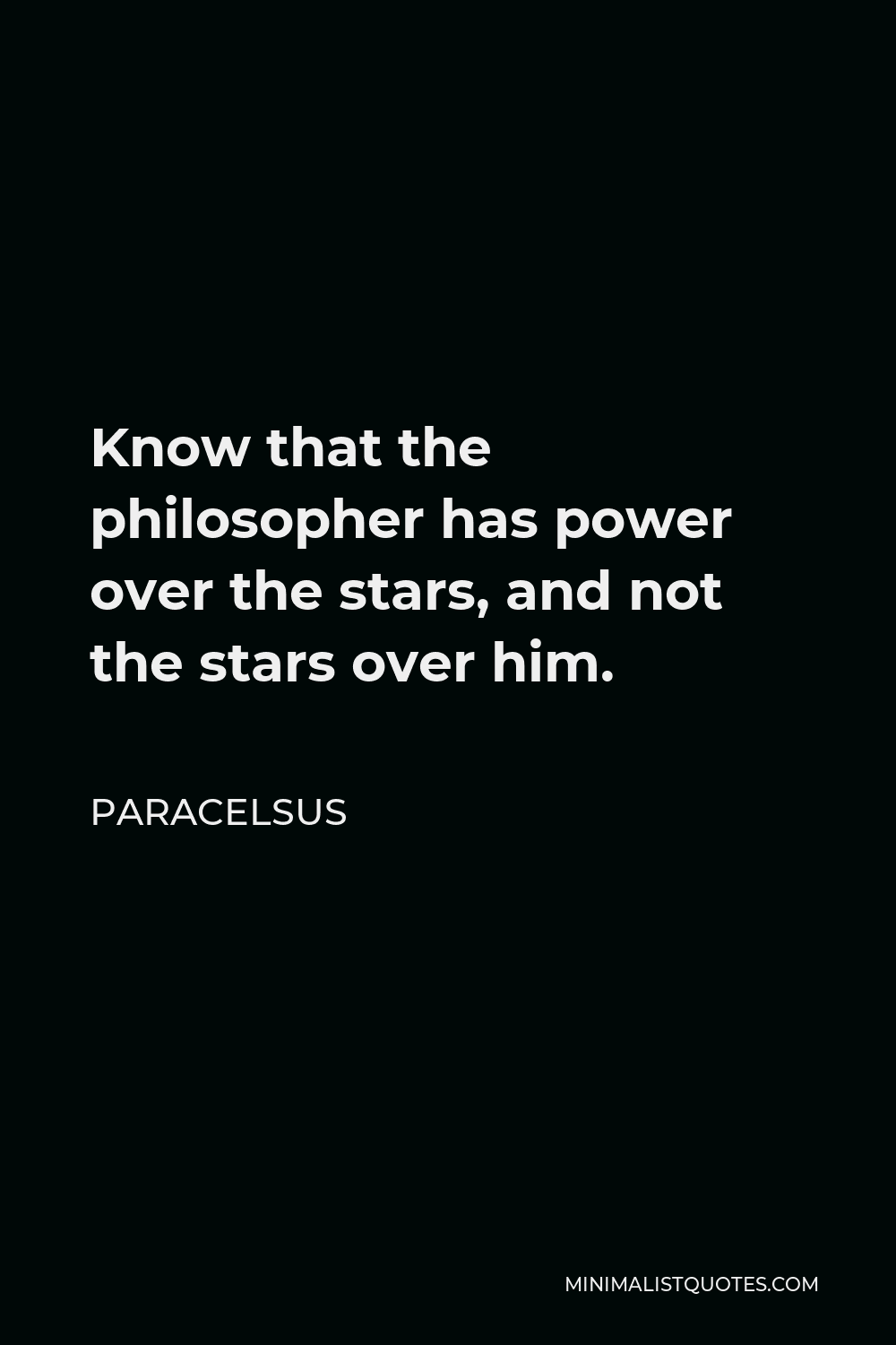 Paracelsus Quote - Know that the philosopher has power over the stars, and not the stars over him.