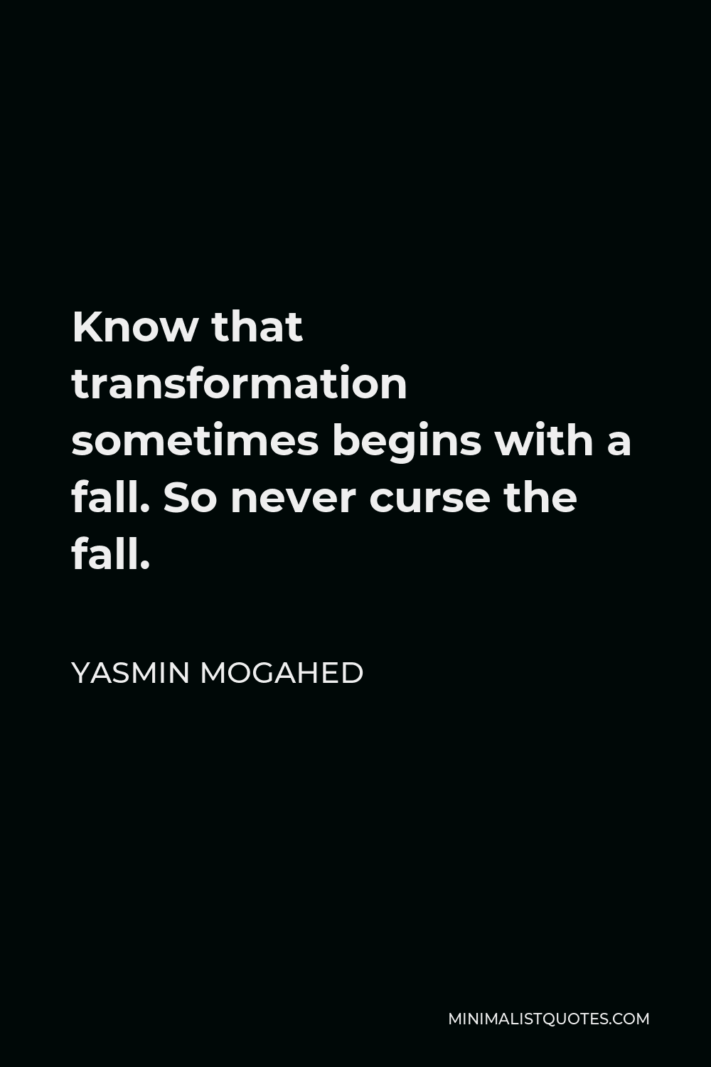 Yasmin Mogahed Quote - Know that transformation sometimes begins with a fall. So never curse the fall.