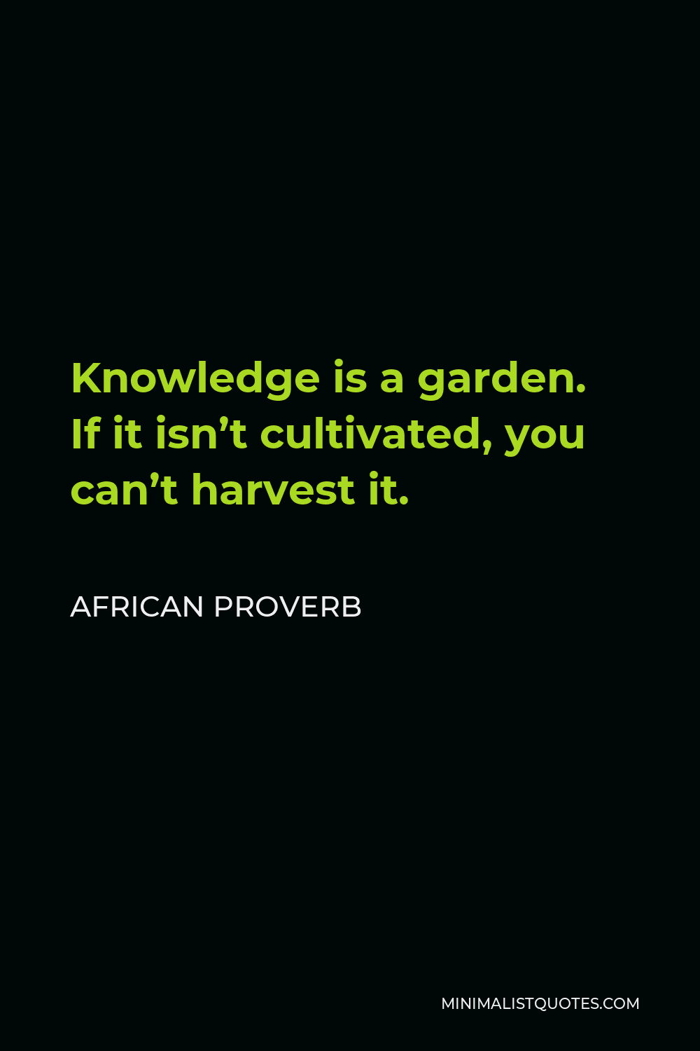 African Proverb Quote - Knowledge is a garden. If it isn’t cultivated, you can’t harvest it.
