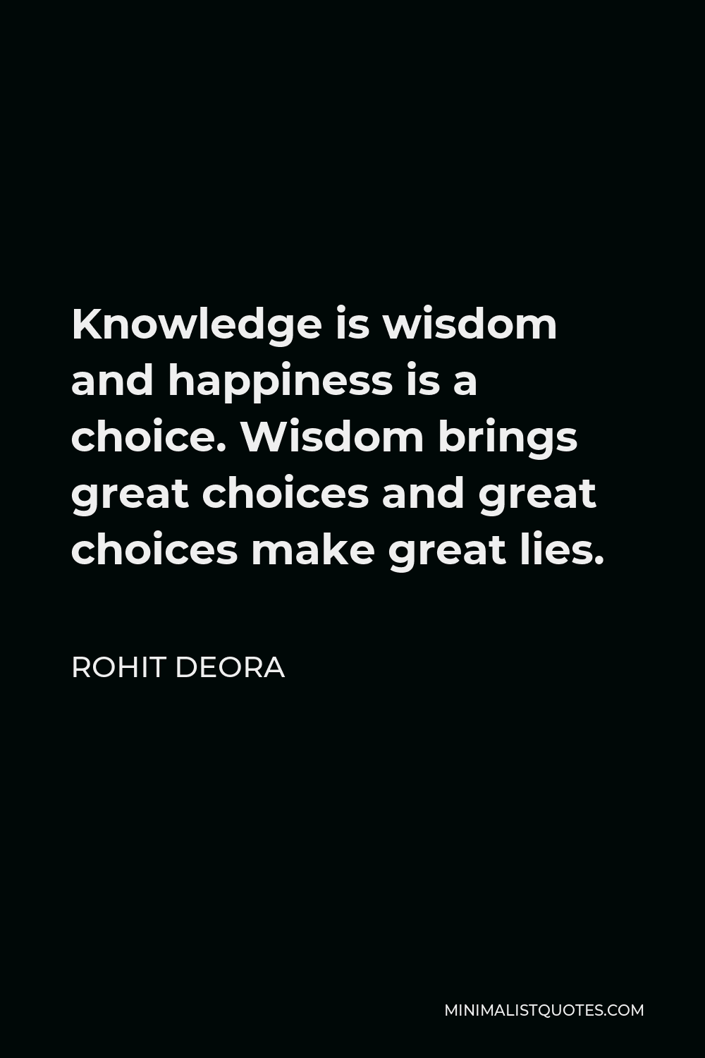 Rohit Deora Quote - Knowledge is wisdom and happiness is a choice. Wisdom brings great choices and great choices make great lies.