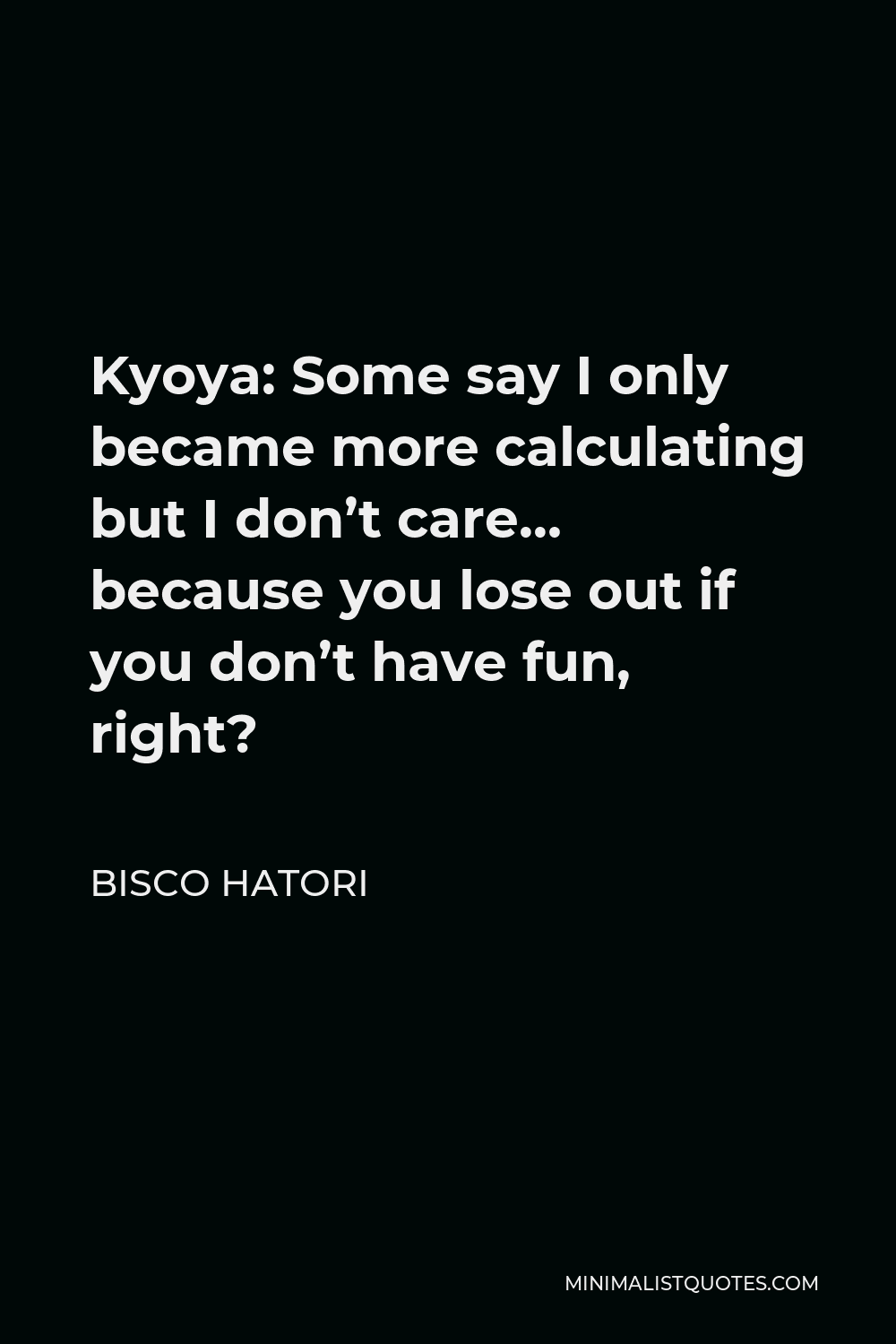 Bisco Hatori Quote - Kyoya: Some say I only became more calculating but I don’t care… because you lose out if you don’t have fun, right?