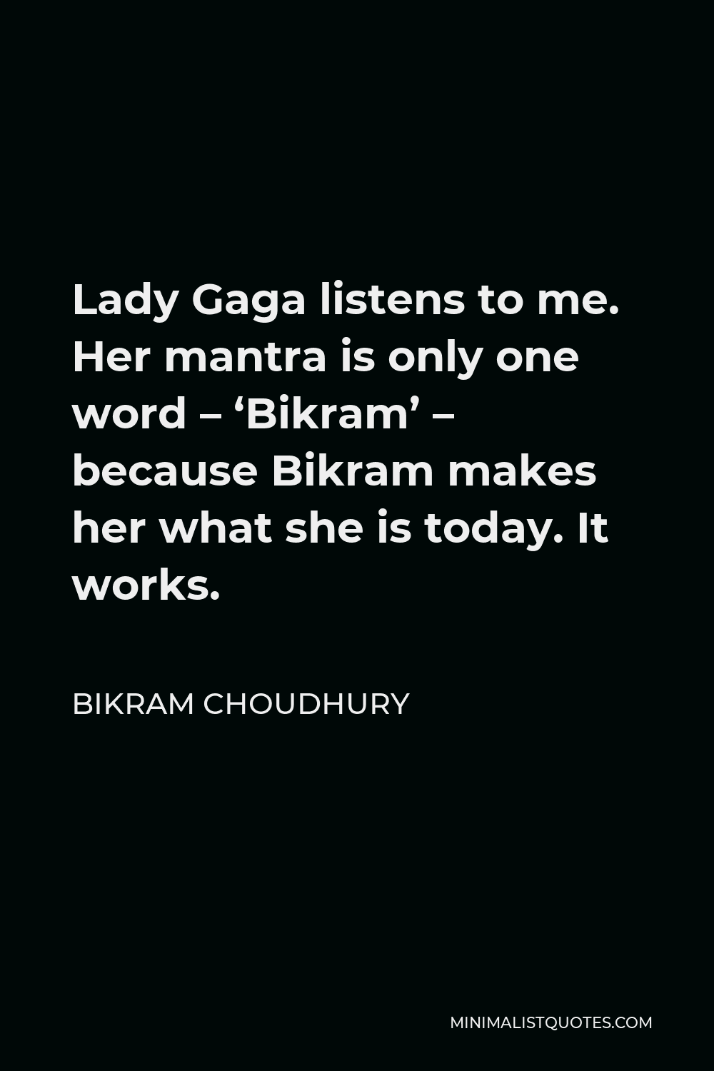 Bikram Choudhury Quote - Lady Gaga listens to me. Her mantra is only one word – ‘Bikram’ – because Bikram makes her what she is today. It works.