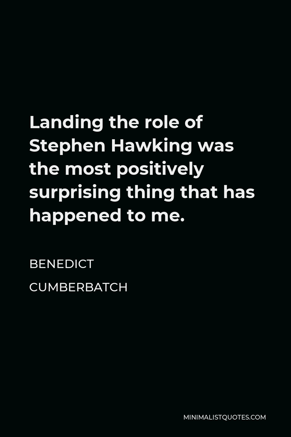 Benedict Cumberbatch Quote - Landing the role of Stephen Hawking was the most positively surprising thing that has happened to me.