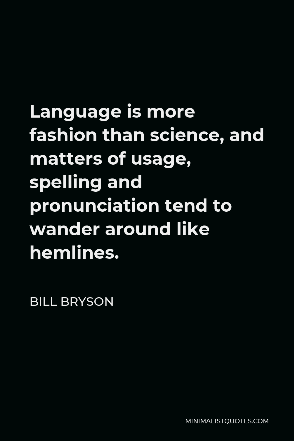 Bill Bryson Quote - Language is more fashion than science, and matters of usage, spelling and pronunciation tend to wander around like hemlines.