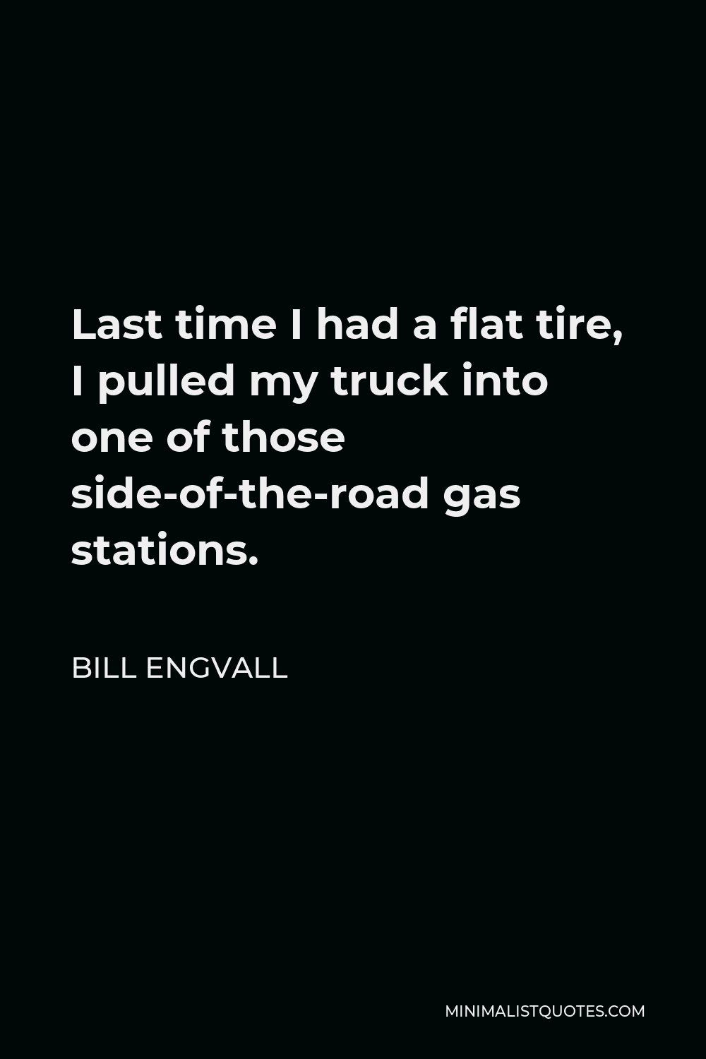 Bill Engvall Quote - Last time I had a flat tire, I pulled my truck into one of those side-of-the-road gas stations.