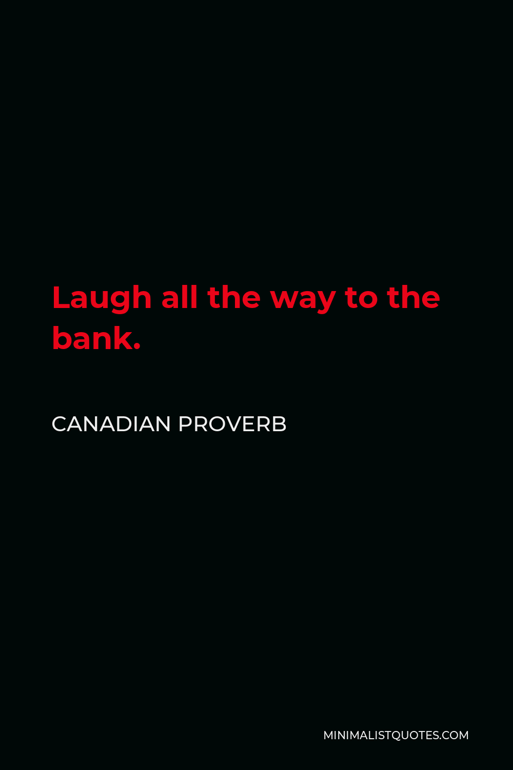 Canadian Proverb Quote - Laugh all the way to the bank.