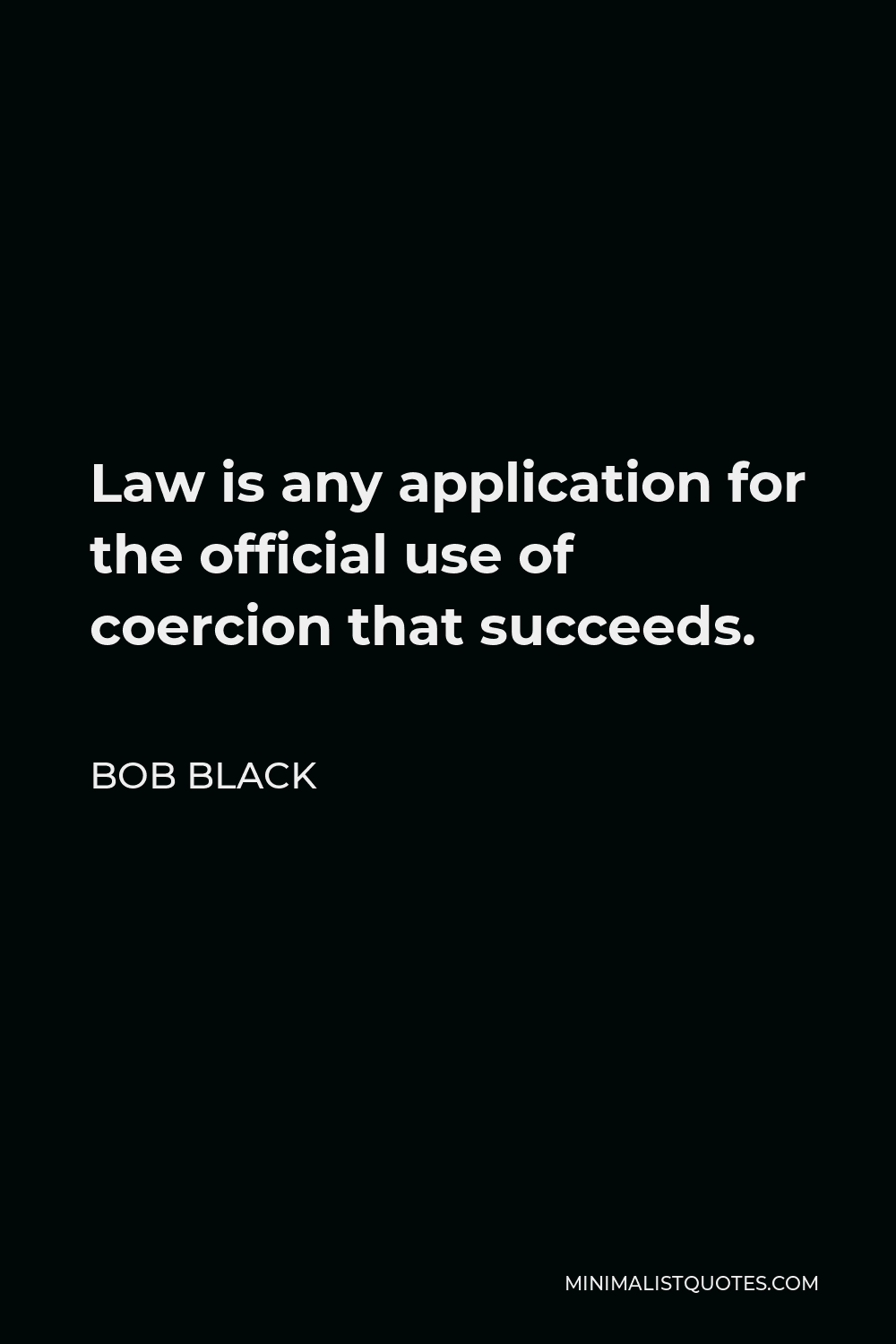 Bob Black Quote - Law is any application for the official use of coercion that succeeds.