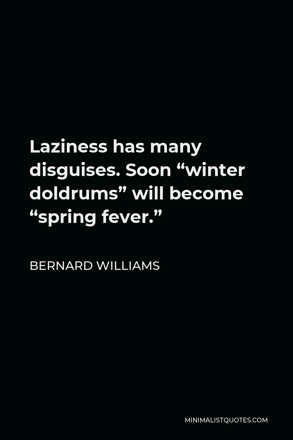 Bernard Williams Quote - Laziness has many disguises. Soon “winter doldrums” will become “spring fever.”
