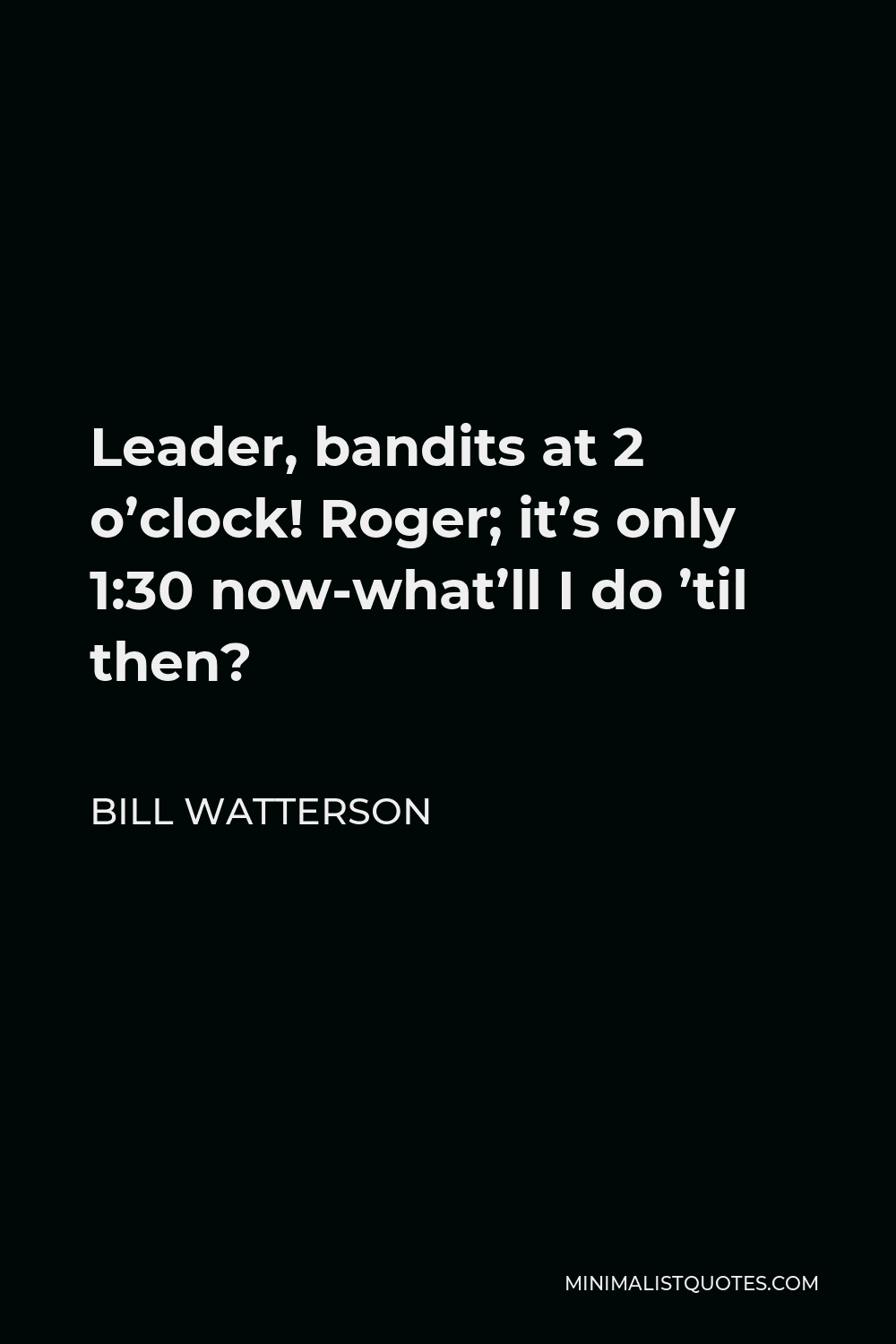 Bill Watterson Quote - Leader, bandits at 2 o’clock! Roger; it’s only 1:30 now-what’ll I do ’til then?