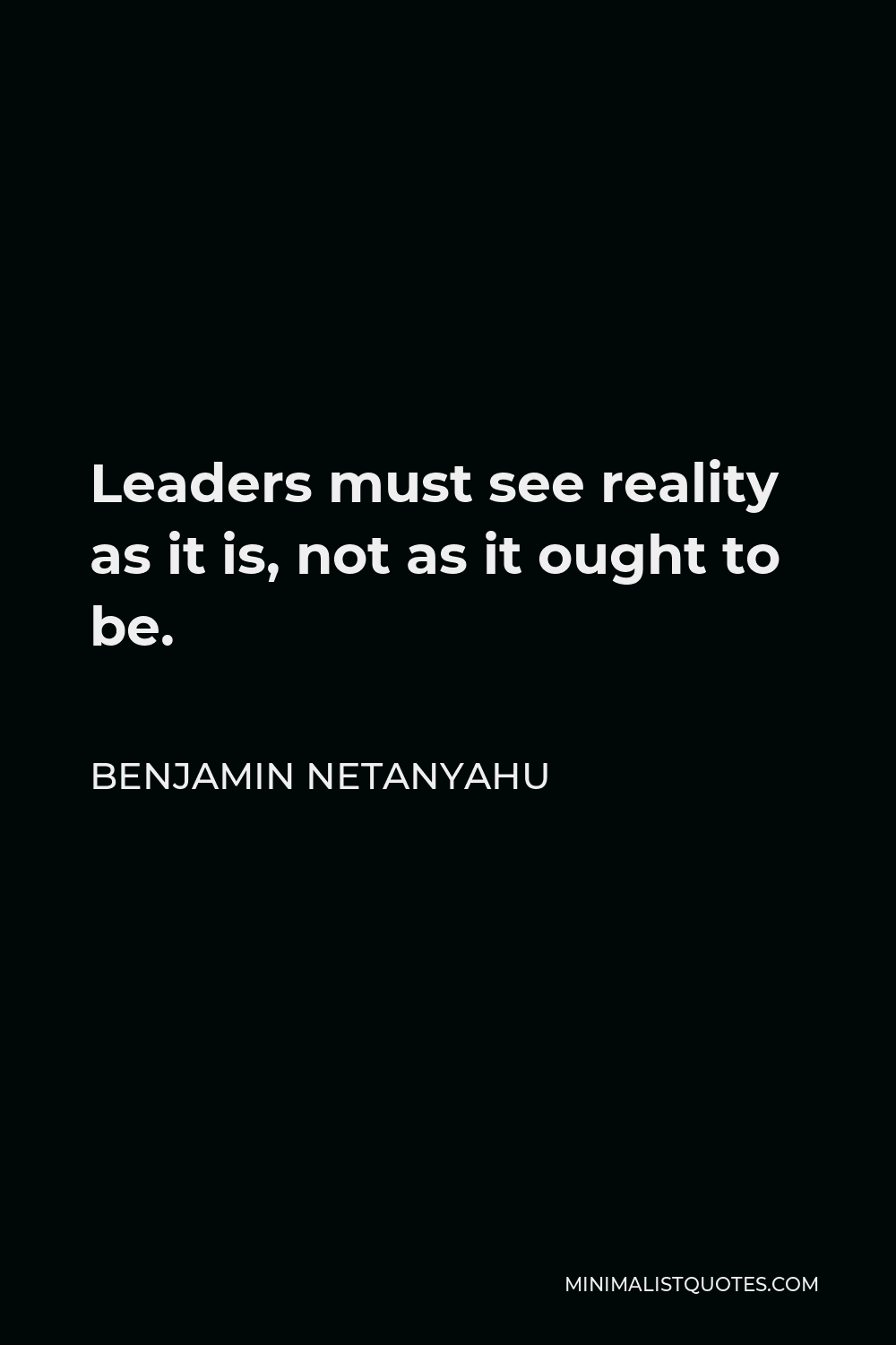 Benjamin Netanyahu Quote - Leaders must see reality as it is, not as it ought to be.