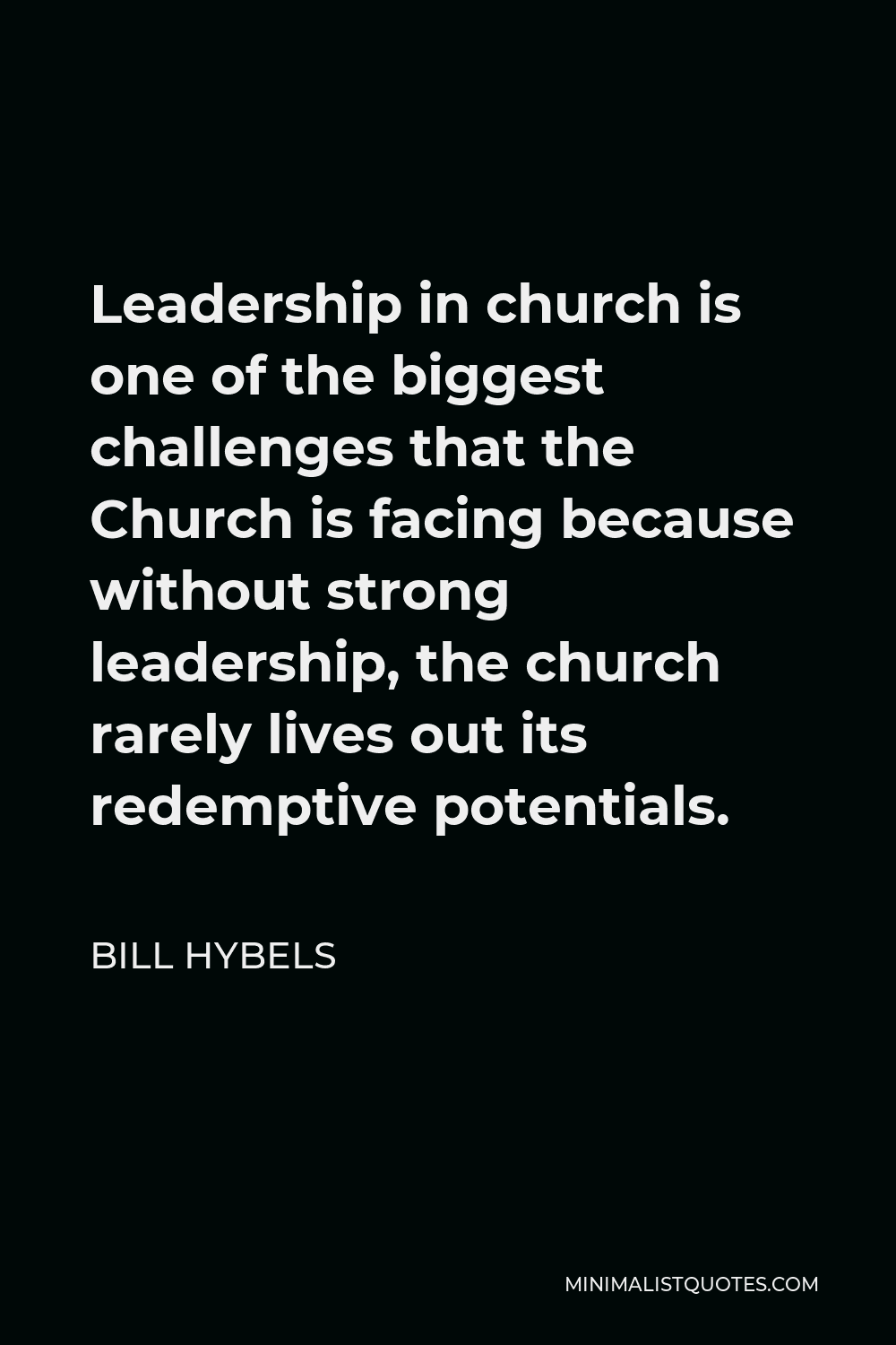 Bill Hybels Quote - Leadership in church is one of the biggest challenges that the Church is facing because without strong leadership, the church rarely lives out its redemptive potentials.