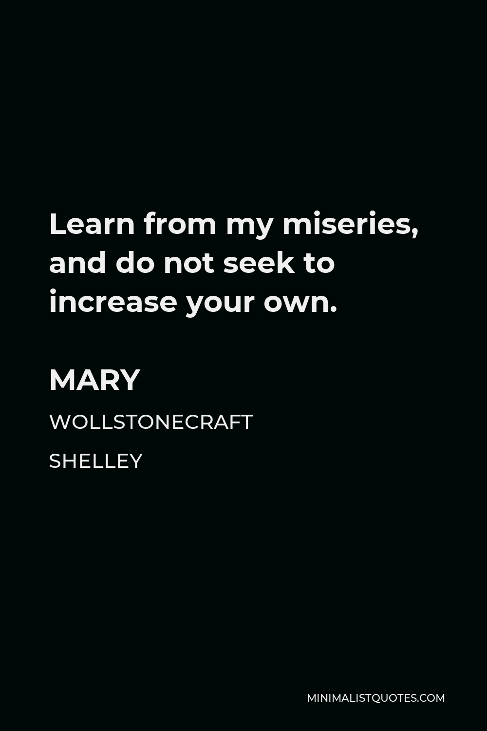 Mary Wollstonecraft Shelley Quote - Learn from my miseries, and do not seek to increase your own.