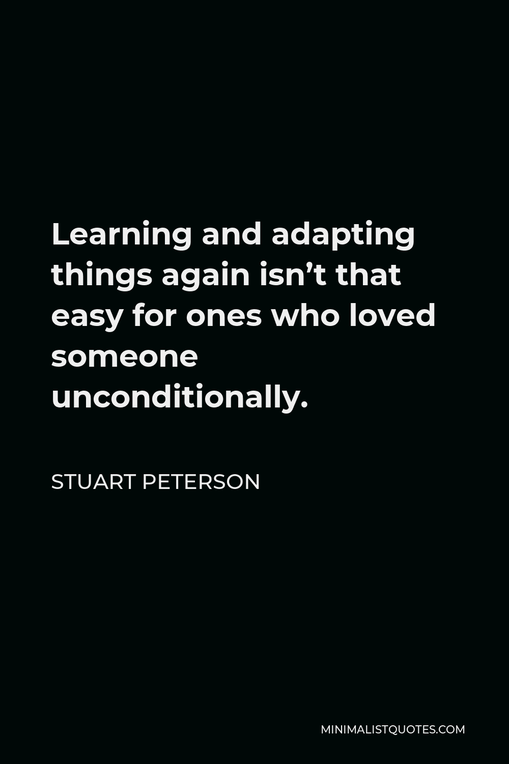 Stuart Peterson Quote - Learning and adapting things again isn’t that easy for ones who loved someone unconditionally.