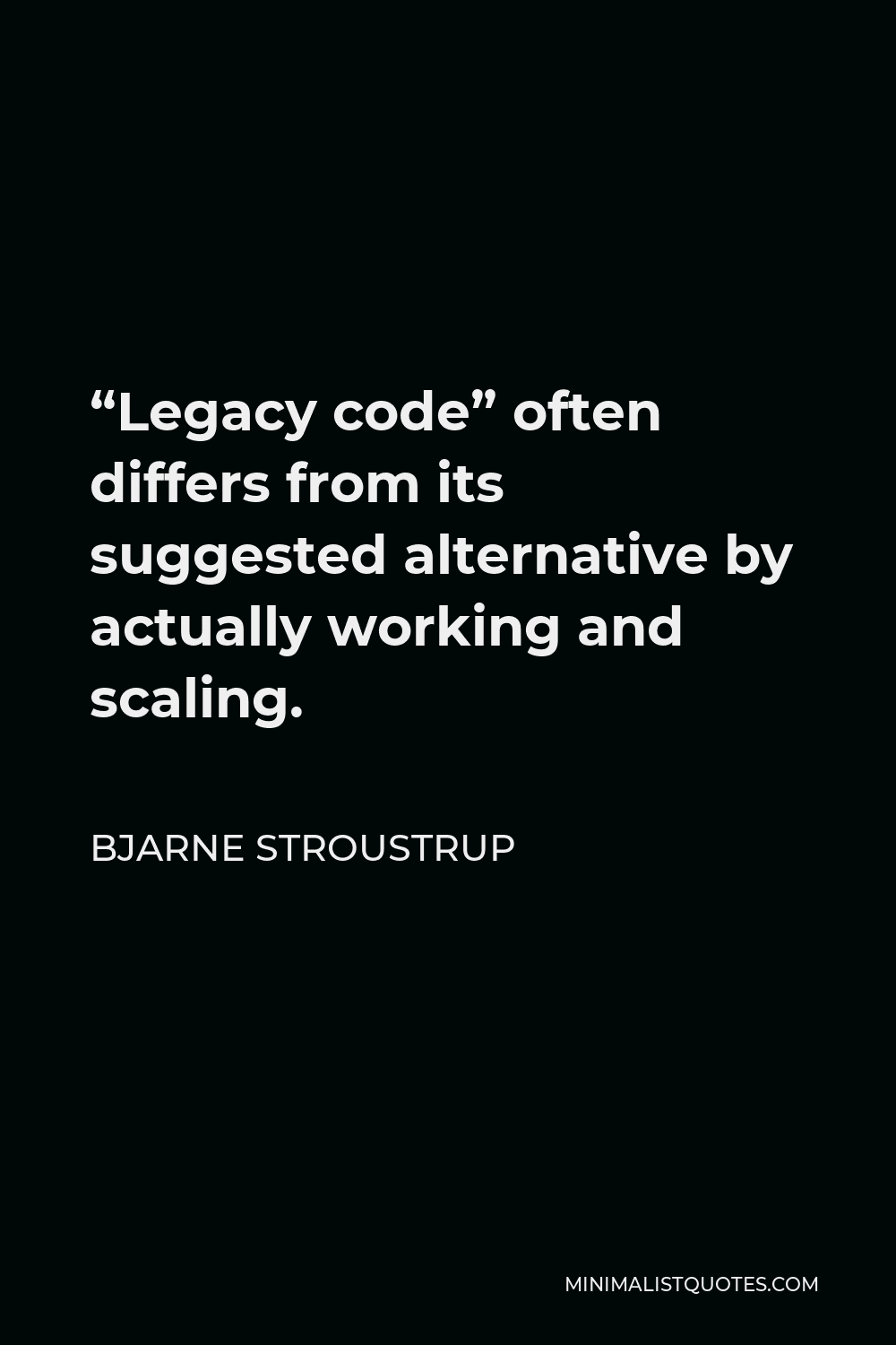 Bjarne Stroustrup Quote - “Legacy code” often differs from its suggested alternative by actually working and scaling.
