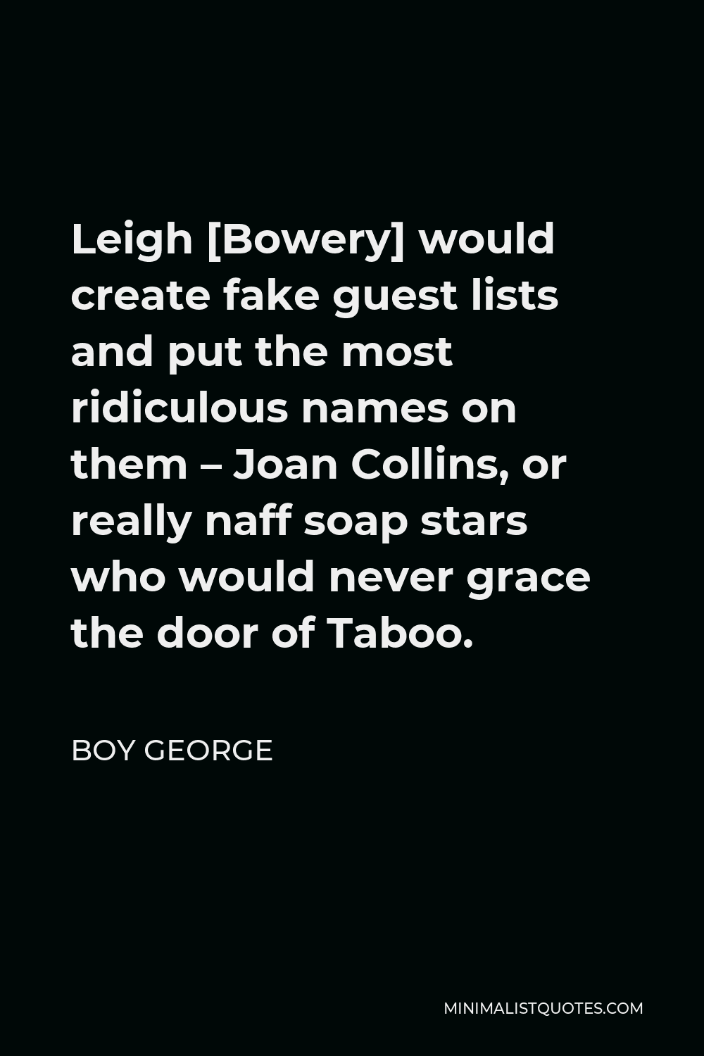 Boy George Quote - Leigh [Bowery] would create fake guest lists and put the most ridiculous names on them – Joan Collins, or really naff soap stars who would never grace the door of Taboo.